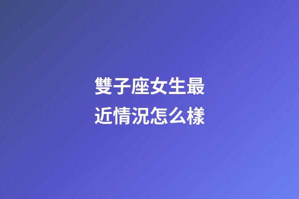雙子座女生最近情況怎么樣-第1張-星座運勢-玄機派