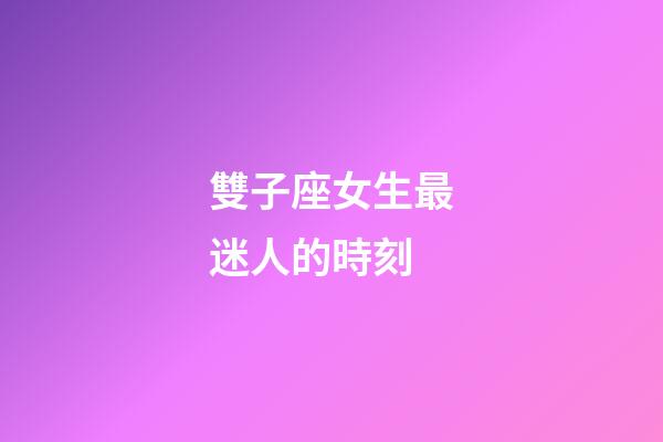 雙子座女生最迷人的時刻-第1張-星座運勢-玄機派