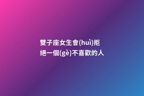 雙子座女生會(huì)拒絕一個(gè)不喜歡的人-第1張-星座運(yùn)勢(shì)-玄機(jī)派