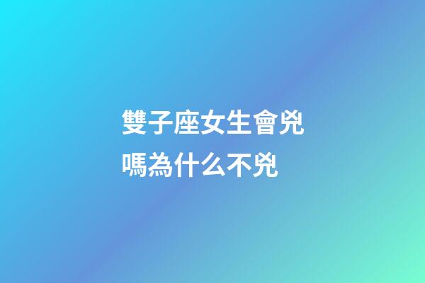 雙子座女生會兇嗎為什么不兇-第1張-星座運勢-玄機派