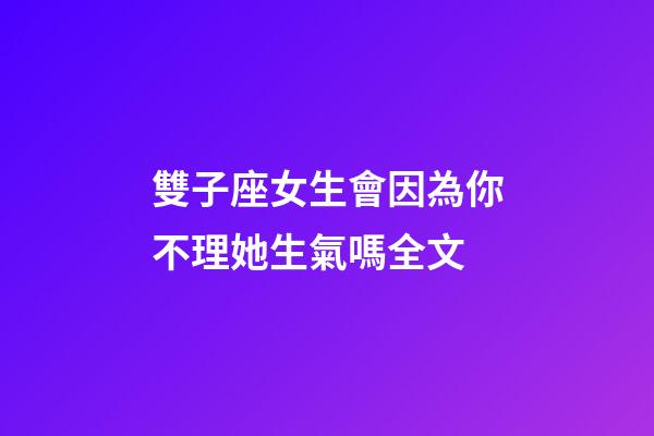 雙子座女生會因為你不理她生氣嗎全文-第1張-星座運勢-玄機派