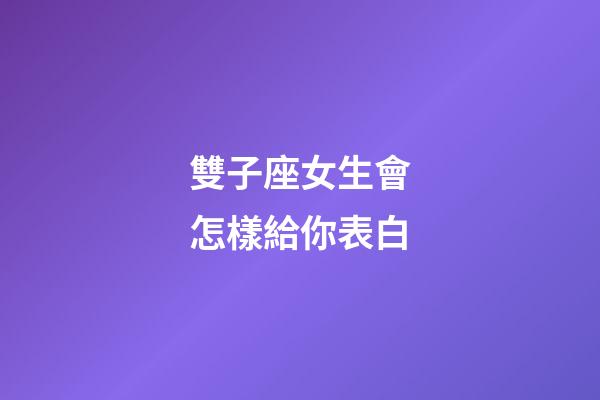 雙子座女生會怎樣給你表白-第1張-星座運勢-玄機派