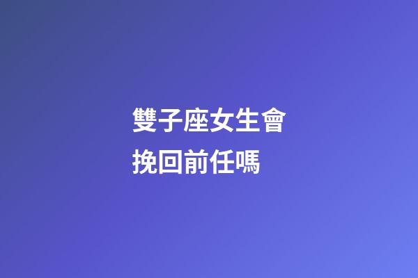 雙子座女生會挽回前任嗎-第1張-星座運勢-玄機派