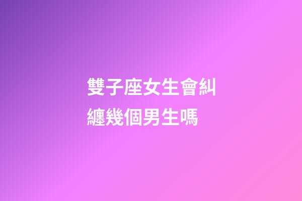 雙子座女生會糾纏幾個男生嗎-第1張-星座運勢-玄機派
