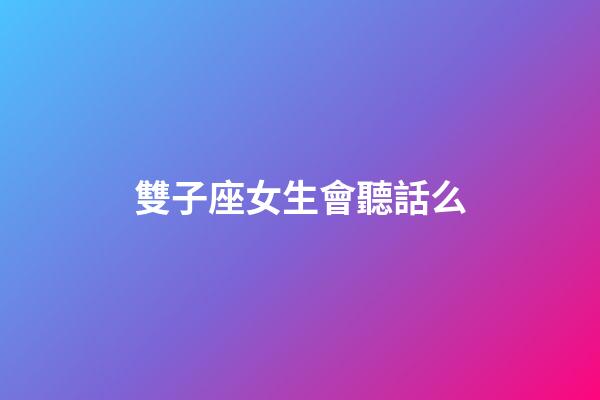 雙子座女生會聽話么-第1張-星座運勢-玄機派