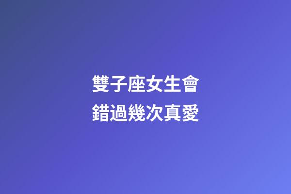 雙子座女生會錯過幾次真愛-第1張-星座運(yùn)勢-玄機(jī)派