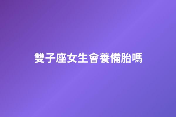 雙子座女生會養備胎嗎-第1張-星座運勢-玄機派