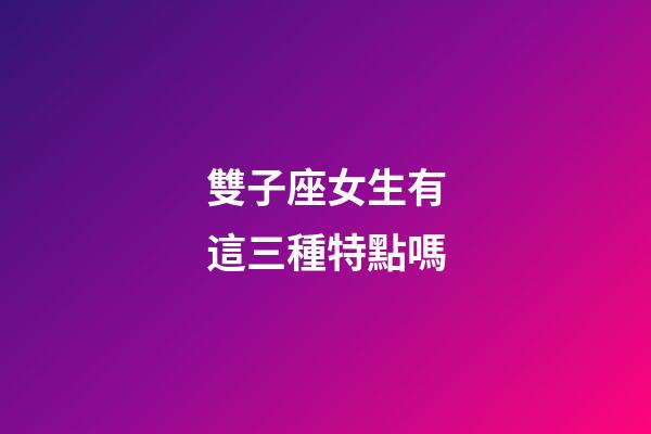 雙子座女生有這三種特點嗎