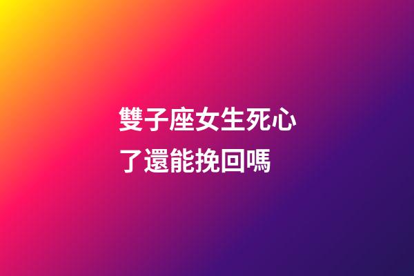雙子座女生死心了還能挽回嗎-第1張-星座運勢-玄機派