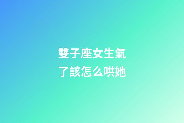 雙子座女生氣了該怎么哄她-第1張-星座運勢-玄機派