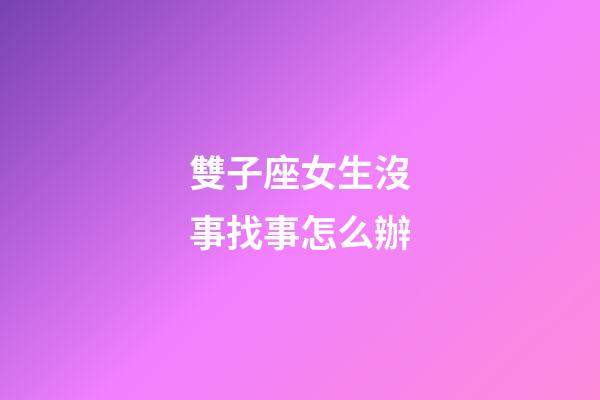 雙子座女生沒事找事怎么辦