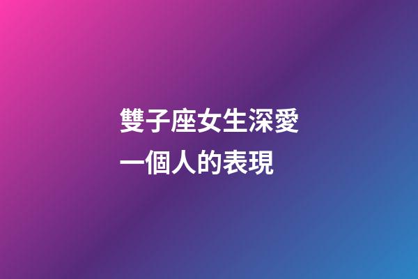 雙子座女生深愛一個人的表現-第1張-星座運勢-玄機派