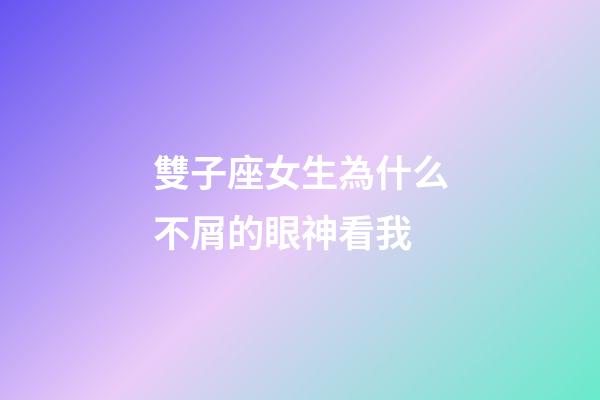 雙子座女生為什么不屑的眼神看我