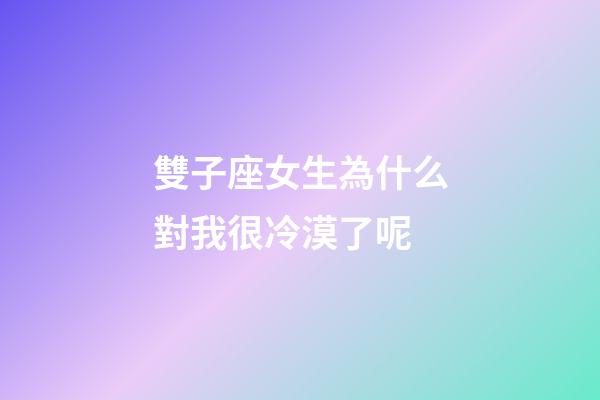 雙子座女生為什么對我很冷漠了呢-第1張-星座運勢-玄機派