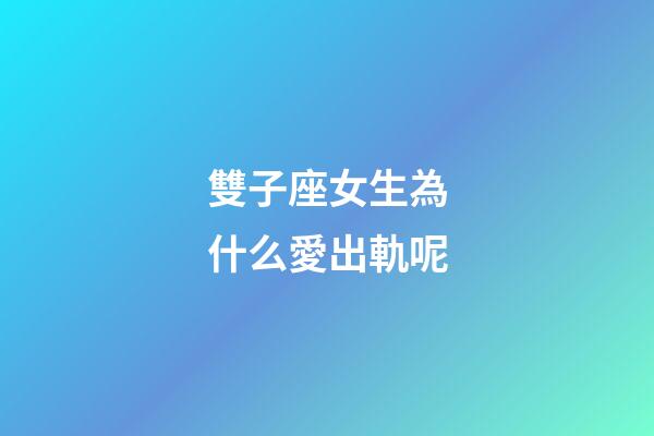 雙子座女生為什么愛出軌呢-第1張-星座運(yùn)勢(shì)-玄機(jī)派