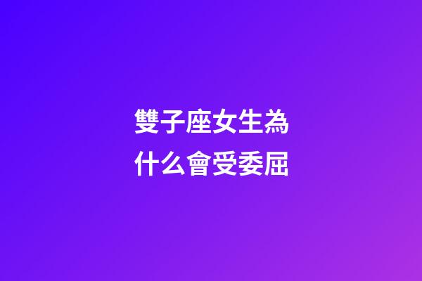 雙子座女生為什么會受委屈-第1張-星座運勢-玄機派
