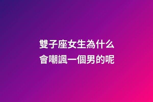 雙子座女生為什么會嘲諷一個男的呢-第1張-星座運勢-玄機派