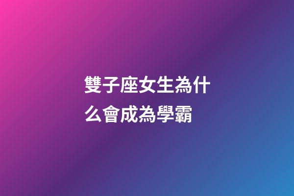 雙子座女生為什么會成為學霸-第1張-星座運勢-玄機派
