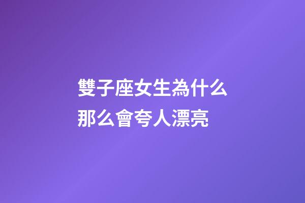 雙子座女生為什么那么會夸人漂亮-第1張-星座運勢-玄機派