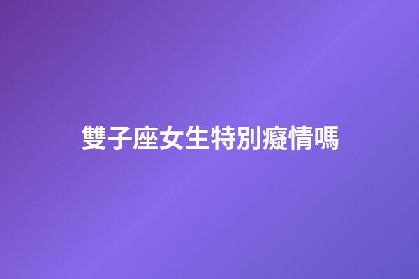 雙子座女生特別癡情嗎-第1張-星座運勢-玄機派