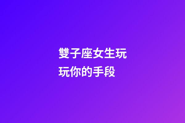 雙子座女生玩玩你的手段-第1張-星座運勢-玄機派