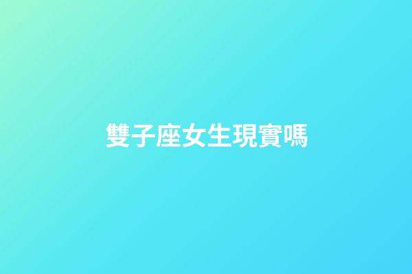 雙子座女生現實嗎-第1張-星座運勢-玄機派