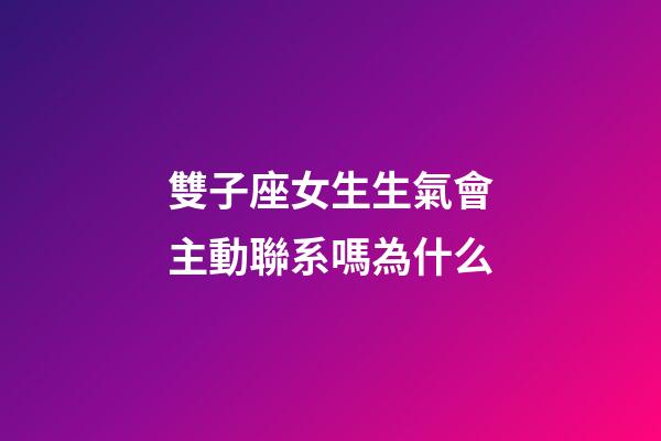 雙子座女生生氣會主動聯系嗎為什么-第1張-星座運勢-玄機派