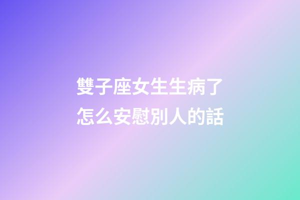 雙子座女生生病了怎么安慰別人的話-第1張-星座運勢-玄機派