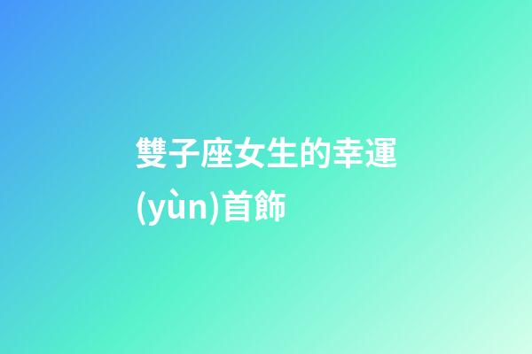 雙子座女生的幸運(yùn)首飾-第1張-星座運(yùn)勢-玄機(jī)派