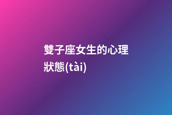 雙子座女生的心理狀態(tài)-第1張-星座運勢-玄機派