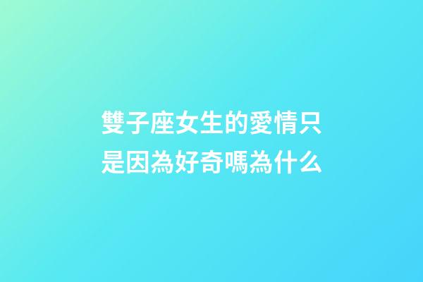 雙子座女生的愛情只是因為好奇嗎為什么-第1張-星座運勢-玄機派