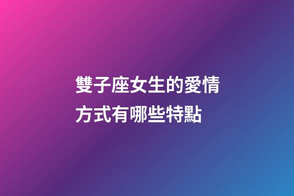 雙子座女生的愛情方式有哪些特點-第1張-星座運勢-玄機派