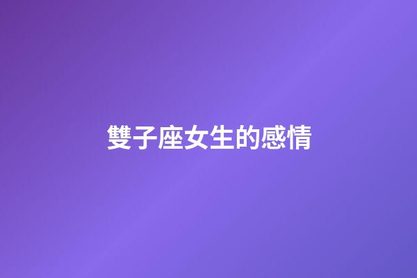 雙子座女生的感情-第1張-星座運勢-玄機派