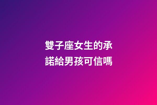 雙子座女生的承諾給男孩可信嗎-第1張-星座運勢-玄機派