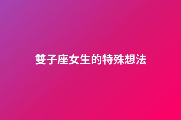 雙子座女生的特殊想法-第1張-星座運勢-玄機派