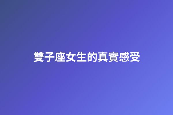雙子座女生的真實感受-第1張-星座運勢-玄機派