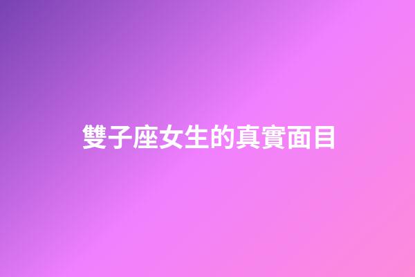 雙子座女生的真實面目-第1張-星座運勢-玄機派