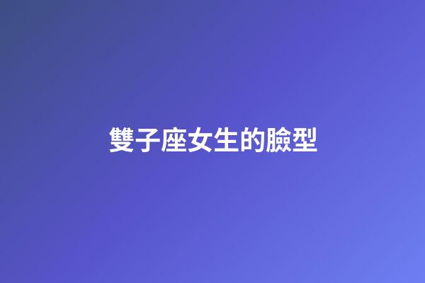 雙子座女生的臉型