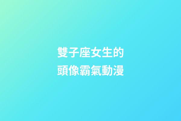 雙子座女生的頭像霸氣動漫-第1張-星座運勢-玄機(jī)派