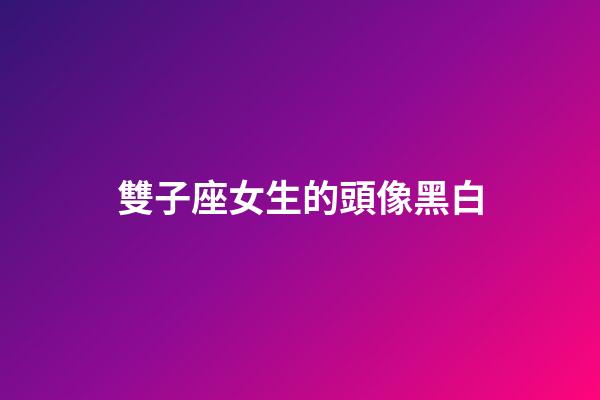雙子座女生的頭像黑白-第1張-星座運(yùn)勢(shì)-玄機(jī)派