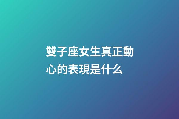 雙子座女生真正動心的表現是什么-第1張-星座運勢-玄機派
