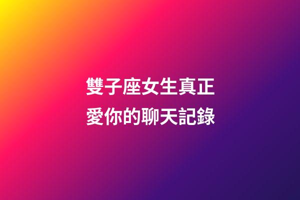 雙子座女生真正愛你的聊天記錄-第1張-星座運(yùn)勢-玄機(jī)派