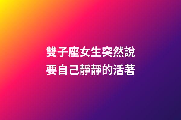 雙子座女生突然說要自己靜靜的活著-第1張-星座運勢-玄機派