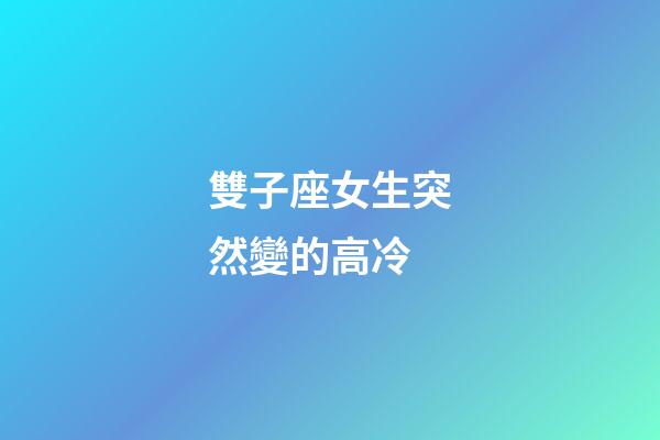 雙子座女生突然變的高冷-第1張-星座運勢-玄機派
