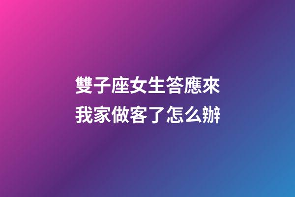 雙子座女生答應來我家做客了怎么辦-第1張-星座運勢-玄機派