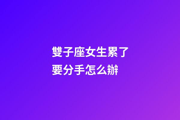 雙子座女生累了要分手怎么辦-第1張-星座運勢-玄機派