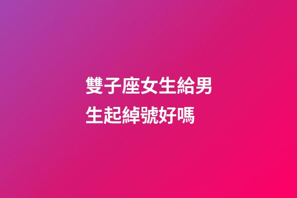 雙子座女生給男生起綽號好嗎
