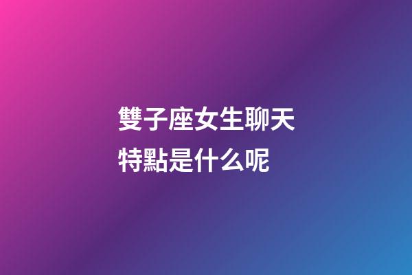 雙子座女生聊天特點是什么呢-第1張-星座運勢-玄機派
