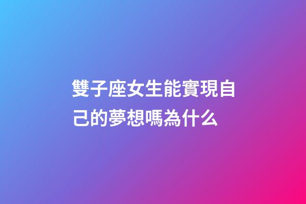 雙子座女生能實現自己的夢想嗎為什么-第1張-星座運勢-玄機派