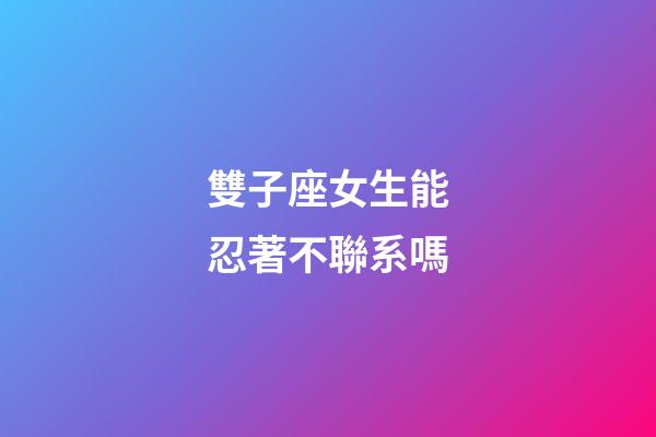雙子座女生能忍著不聯系嗎-第1張-星座運勢-玄機派